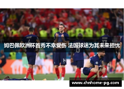 姆巴佩欧洲杯首秀不幸受伤 法国球迷为其未来担忧