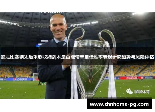欧冠比赛领先后采取收缩战术是否能带来更佳胜率表现研究趋势与风险评估 欧冠比赛领先后采取收缩战术是否能带来更佳胜率表现研究趋势与风险评估